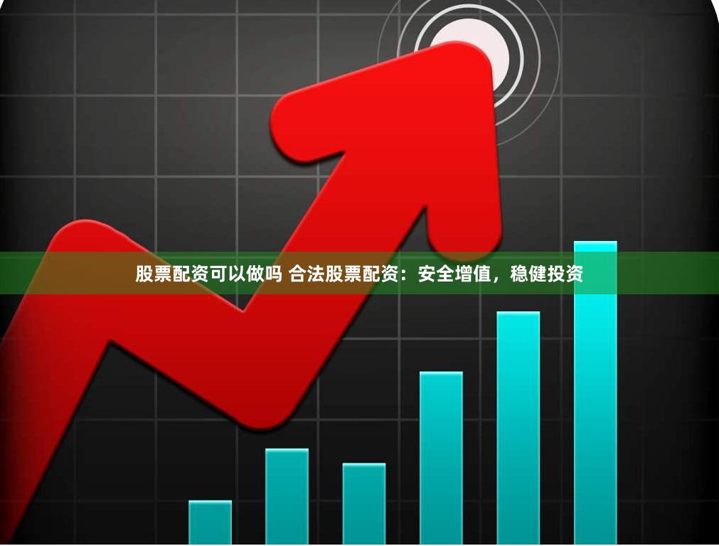 股票配资可以做吗 合法股票配资：安全增值，稳健投资