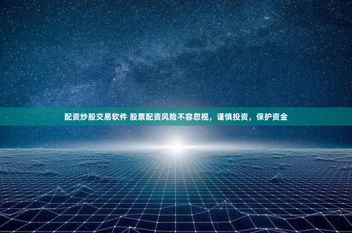配资炒股交易软件 股票配资风险不容忽视，谨慎投资，保护资金