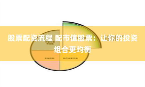 股票配资流程 配市值股票：让你的投资组合更均衡