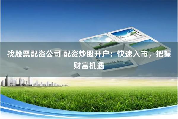 找股票配资公司 配资炒股开户：快速入市，把握财富机遇