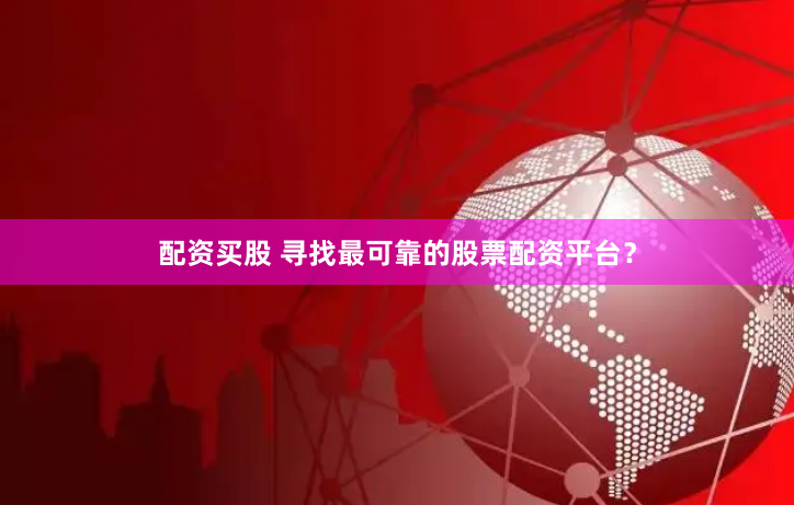 配资买股 寻找最可靠的股票配资平台？