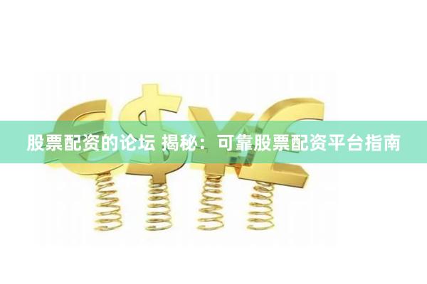 股票配资的论坛 揭秘：可靠股票配资平台指南