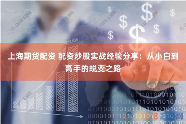 上海期货配资 配资炒股实战经验分享：从小白到高手的蜕变之路