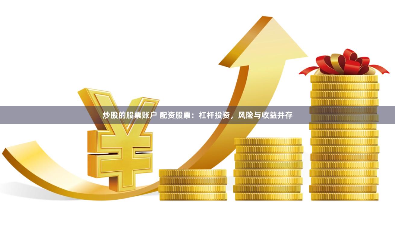 炒股的股票账户 配资股票：杠杆投资，风险与收益并存