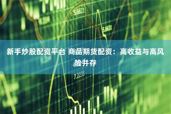 新手炒股配资平台 商品期货配资：高收益与高风险并存