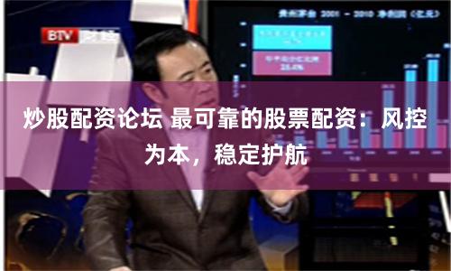 炒股配资论坛 最可靠的股票配资：风控为本，稳定护航