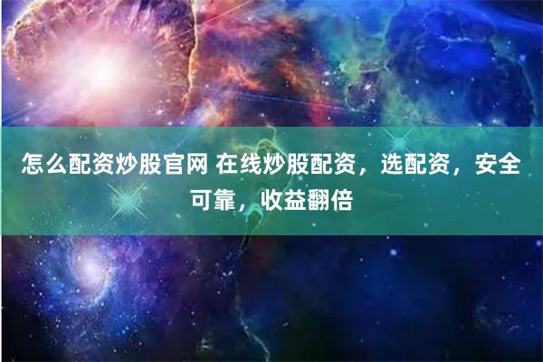 怎么配资炒股官网 在线炒股配资，选配资，安全可靠，收益翻倍