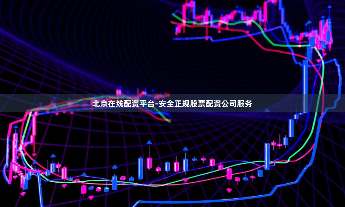 北京在线配资平台-安全正规股票配资公司服务