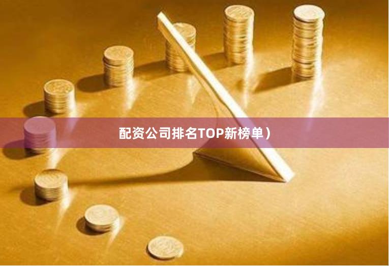 配资公司排名TOP新榜单)