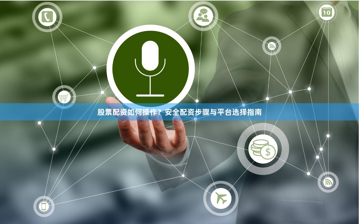 股票配资如何操作？安全配资步骤与平台选择指南