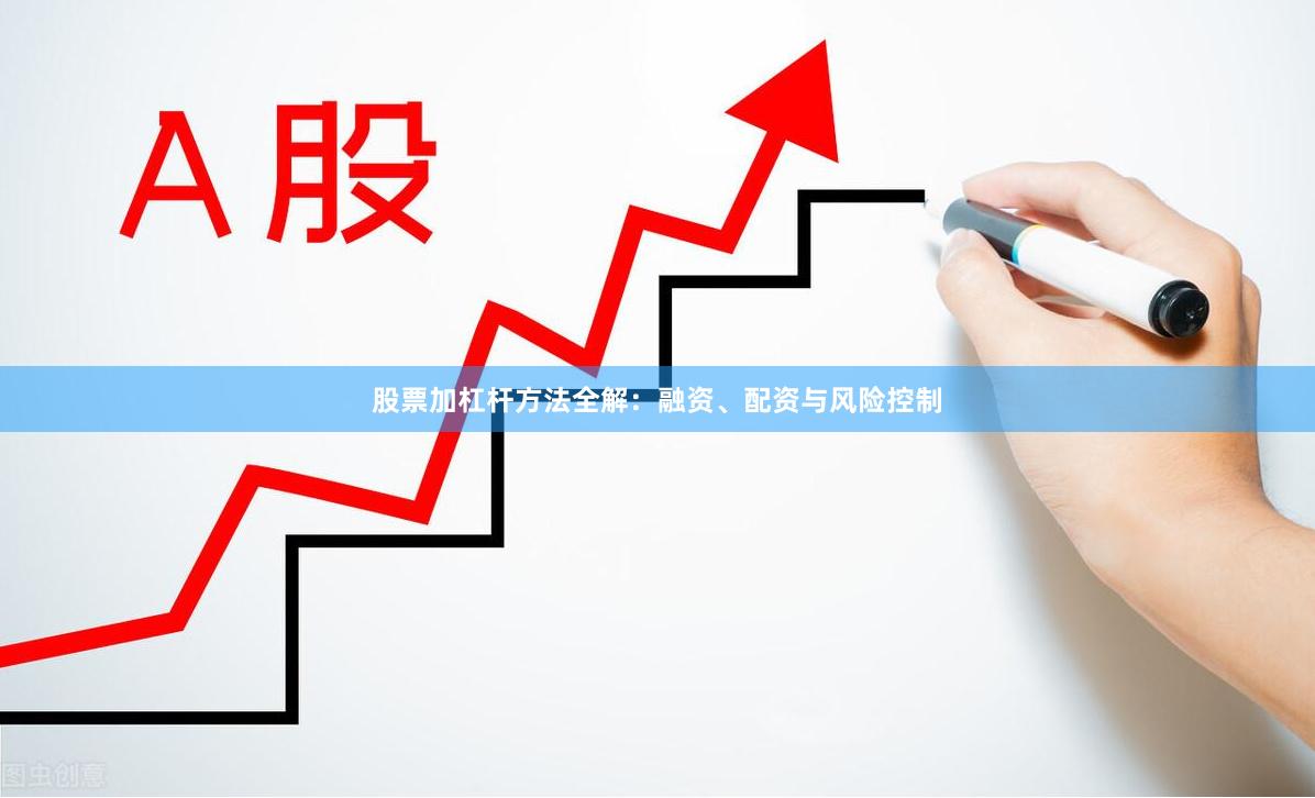 股票加杠杆方法全解:融资、配资与风险控制