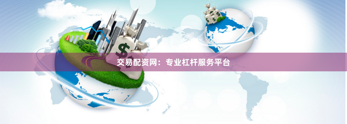 交易配资网：专业杠杆服务平台