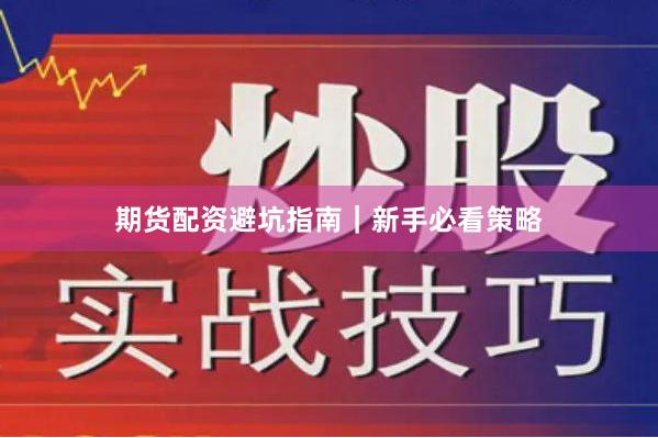 期货配资避坑指南｜新手必看策略