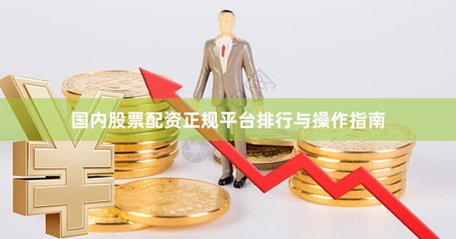 国内股票配资正规平台排行与操作指南