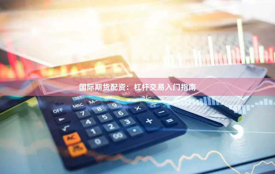 国际期货配资:杠杆交易入门指南