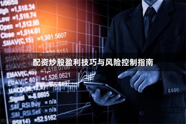 配资炒股盈利技巧与风险控制指南