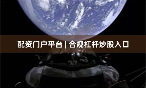 配资门户平台 | 合规杠杆炒股入口