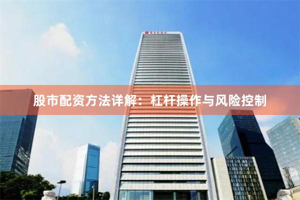 股市配资方法详解：杠杆操作与风险控制