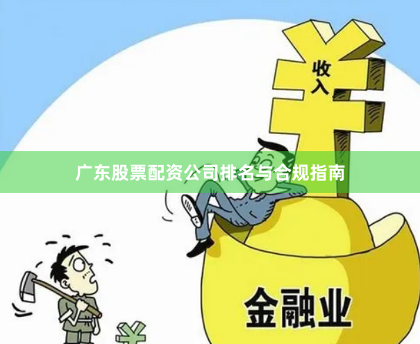 广东股票配资公司排名与合规指南