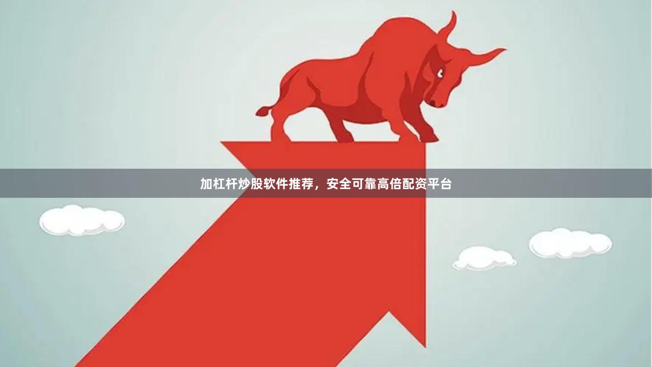 加杠杆炒股软件推荐，安全可靠高倍配资平台