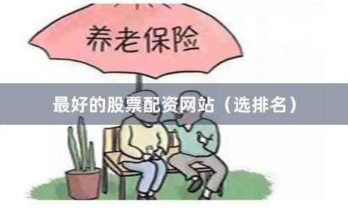 最好的股票配资网站(选排名)