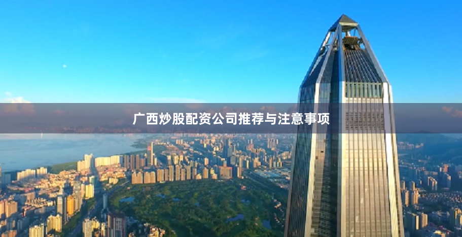 广西炒股配资公司推荐与注意事项