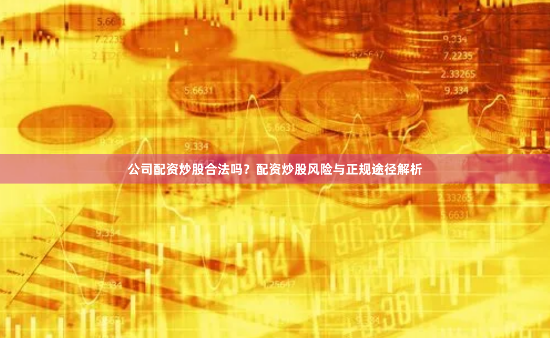 公司配资炒股合法吗?配资炒股风险与正规途径解析