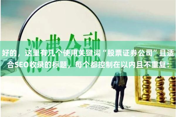 好的，这里有几个使用关键词“股票证券公司”且适合SEO收录的标题，每个都控制在以内且不重复：