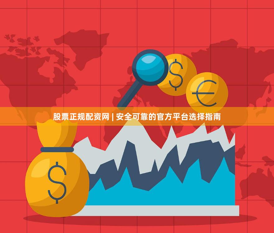 股票正规配资网 | 安全可靠的官方平台选择指南