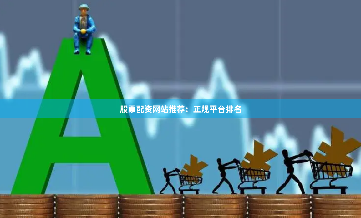 股票配资网站推荐:正规平台排名