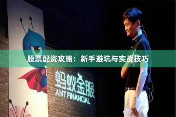 股票配资攻略：新手避坑与实战技巧