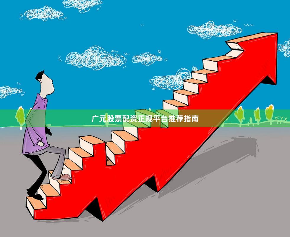 广元股票配资正规平台推荐指南