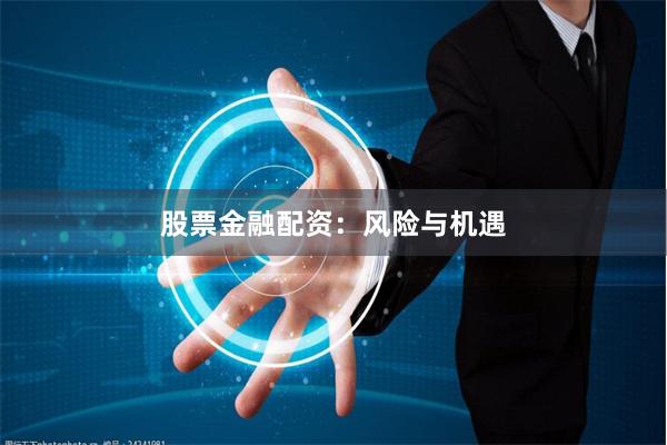 股票金融配资：风险与机遇
