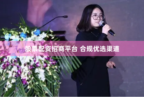 股票配资招商平台 合规优选渠道