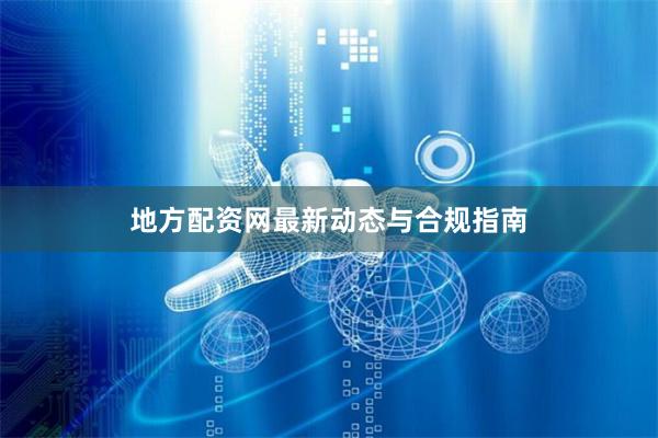 地方配资网最新动态与合规指南
