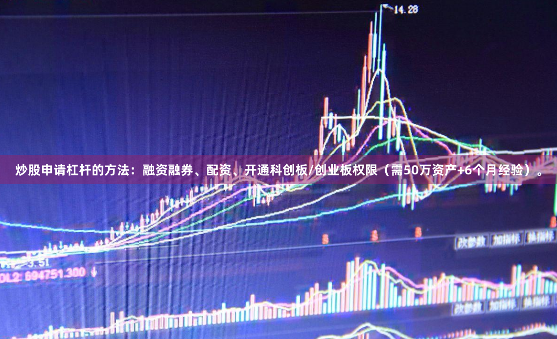 炒股申请杠杆的方法：融资融券、配资、开通科创板/创业板权限（需50万资产+6个月经验）。