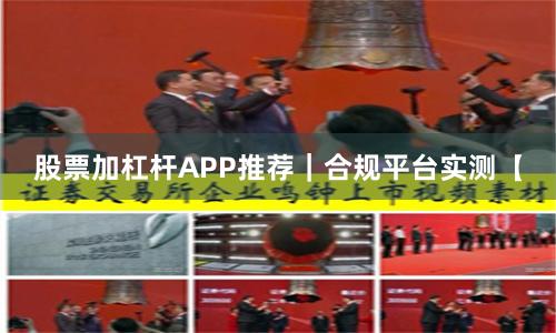 股票加杠杆APP推荐｜合规平台实测【