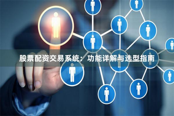 股票配资交易系统：功能详解与选型指南
