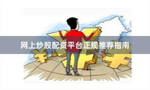 网上炒股配资平台正规推荐指南