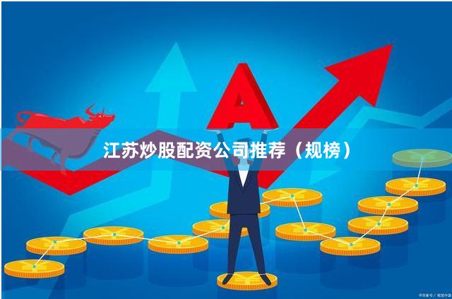 江苏炒股配资公司推荐（规榜）