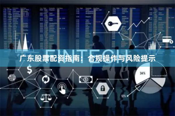 广东股票配资指南：合规操作与风险提示