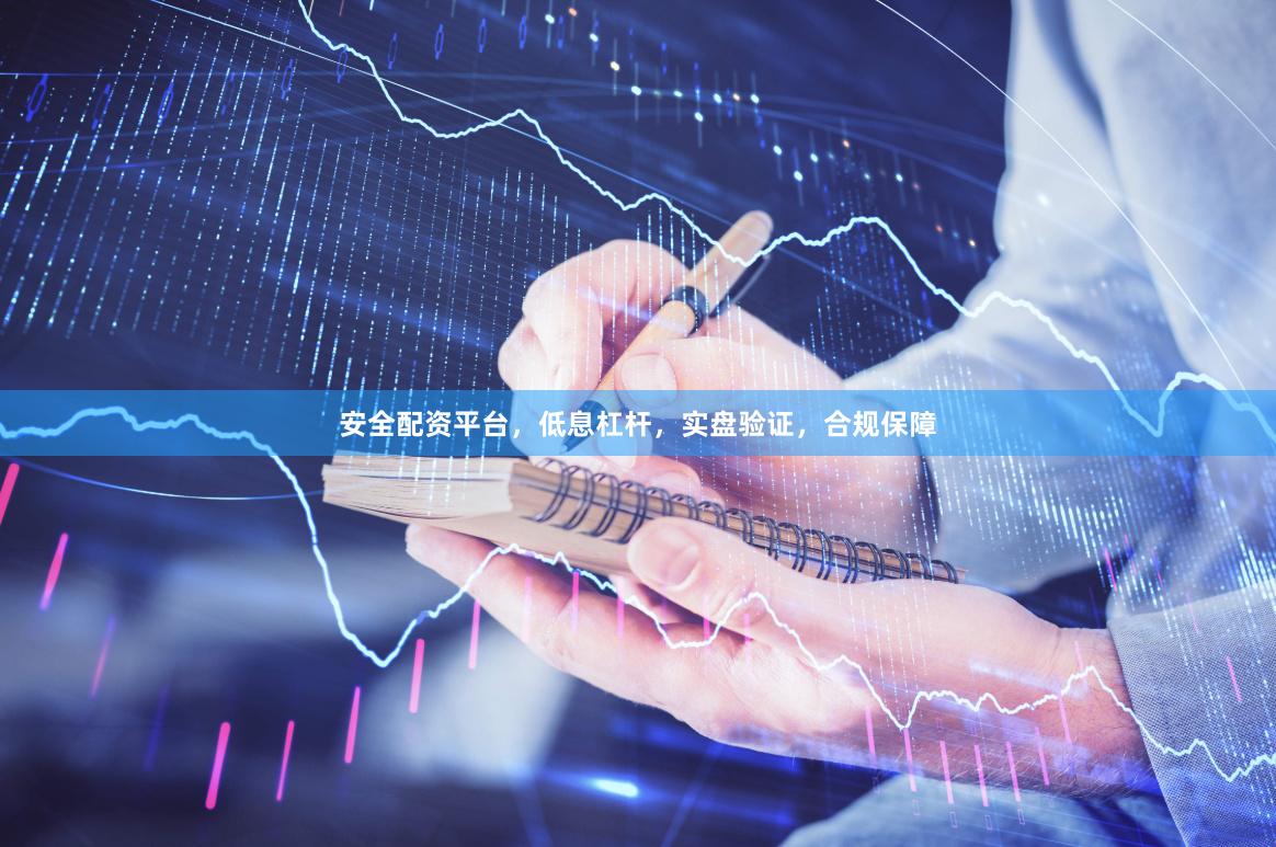 安全配资平台，低息杠杆，实盘验证，合规保障