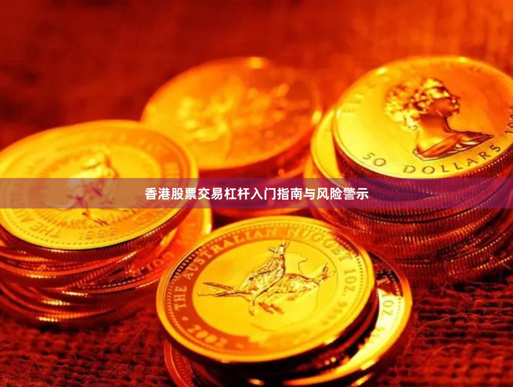 香港股票交易杠杆入门指南与风险警示