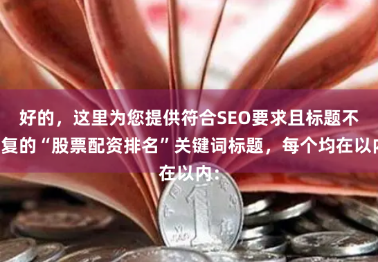 好的，这里为您提供符合SEO要求且标题不重复的“股票配资排名”关键词标题，每个均在以内：