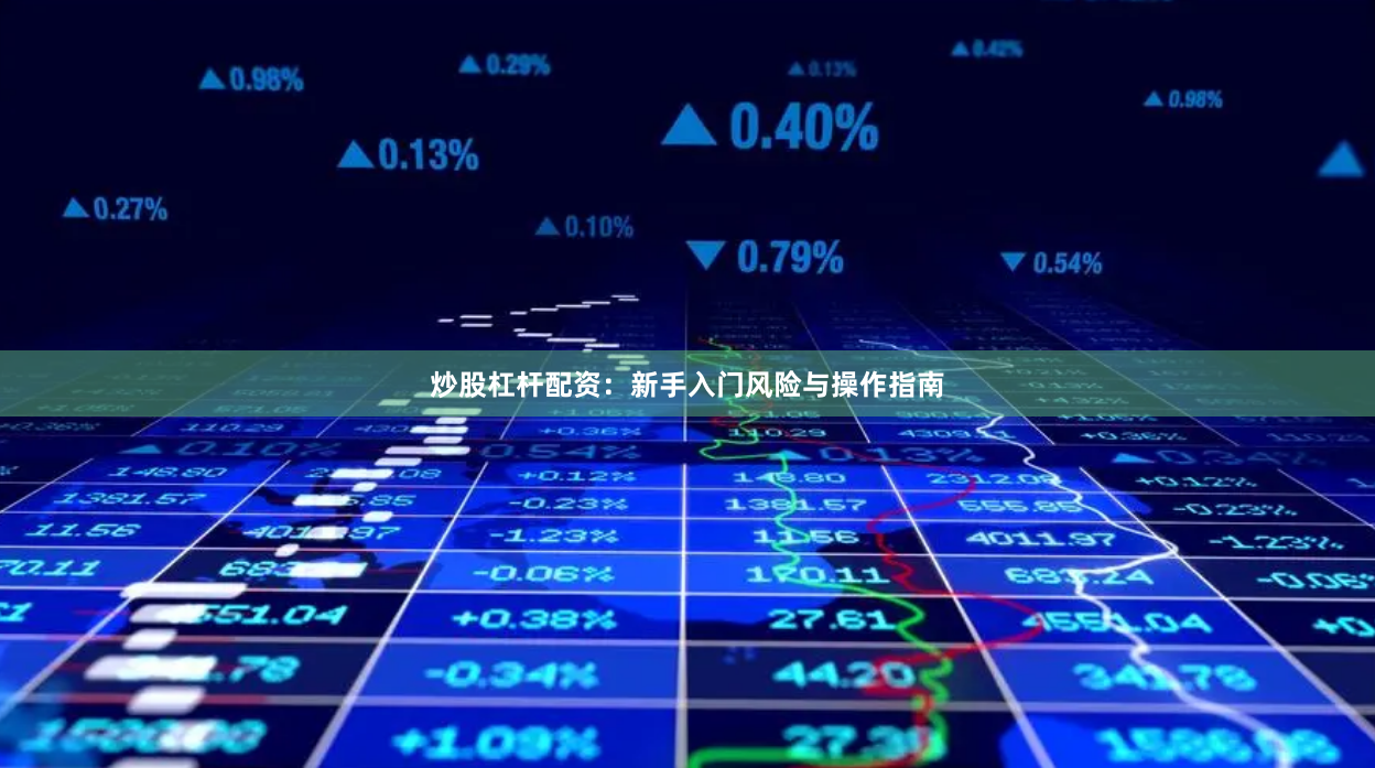 炒股杠杆配资：新手入门风险与操作指南