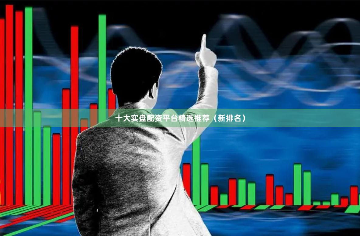 十大实盘配资平台精选推荐（新排名）