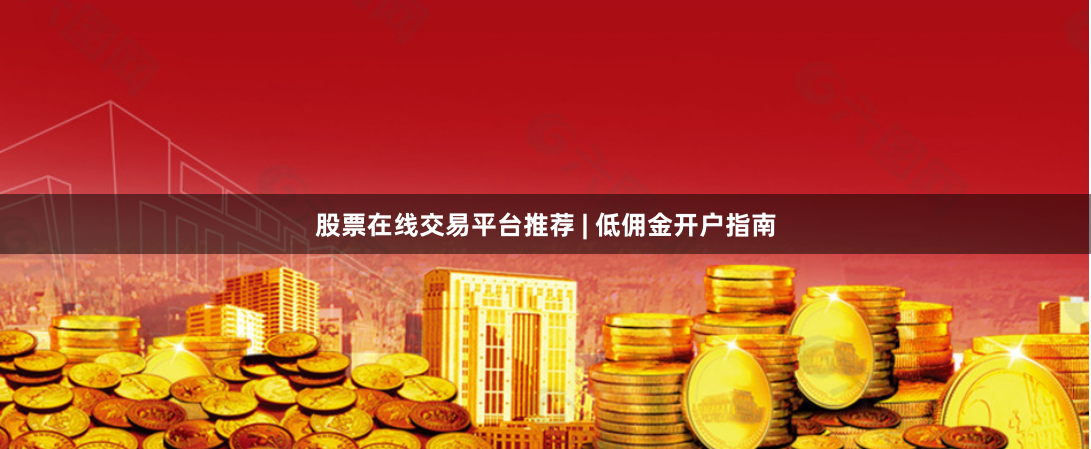 股票在线交易平台推荐 | 低佣金开户指南